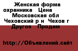 Женская форма охранника › Цена ­ 2 500 - Московская обл., Чеховский р-н, Чехов г. Другое » Продам   